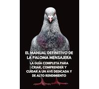 El Manual Definitivo de la Paloma Mensajera: La Guía Completa para Criar, Comprender y Cuidar a un Ave Dedicada y de Alto Rendimiento