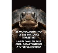 El Manual Definitivo de las Tortugas Terrestres: La Guía Completa para Criar, Cuidar y Entender a Tu Tortuga de Tierra