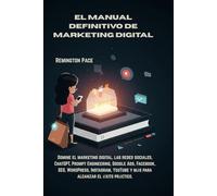 EL MANUAL DEFINITIVO DE MARKETING DIGITAL: Domine el marketing digital, las redes sociales, ChatGPT, Prompt Engineering, Google Ads, Facebook, SEO, ... y más para alcanzar el éxito práctico.