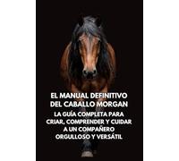 El Manual Definitivo del Caballo Morgan: La Guía Completa para Criar, Comprender y Cuidar a un Compañero Orgulloso y Versátil