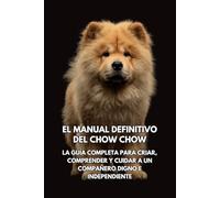 El Manual Definitivo del Chow Chow: La Guía Completa para Criar, Comprender y Cuidar a un Compañero Digno e Independiente