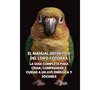 El Manual Definitivo del Loro Cotorra: La Guía Completa para Criar, Comprender y Cuidar a un Ave Enérgica y Sociable