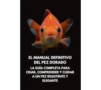 El Manual Definitivo del Pez Dorado: La Guía Completa para Criar, Comprender y Cuidar a un Pez Resistente y Elegante