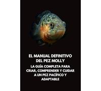 El Manual Definitivo del Pez Molly: La Guía Completa para Criar, Comprender y Cuidar a un Pez Pacífico y Adaptable