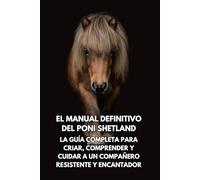 El Manual Definitivo del Poni Shetland: La Guía Completa para Criar, Comprender y Cuidar a un Compañero Resistente y Encantador