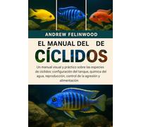 EL MANUAL DEL CRIADOR DE CÍCLIDOS: Un manual visual y práctico sobre las especies de cíclidos: configuración del tanque, química del agua, reproducción, control de la agresión y alimentación