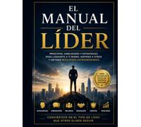 El Manual del Líder: PRINCIPIOS, HERRAMIENTAS Y ESTRATEGIAS PARA LIDERAR CON EXCELENCIA
