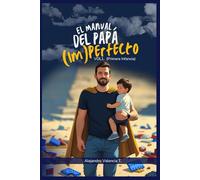 El Manual del Papá (Im)perfecto: VOL. 1: Primera Infancia (0-6 años) - Guía de Supervivencia para Conectar con tu Bebé, Sobrevivir al Posparto (¡el tuyo también!) y Navegar los Berrinches con Amor.