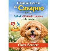 El Manual Esencial de Cavapoo para la Salud, el Cuidado Humano y la Felicidad