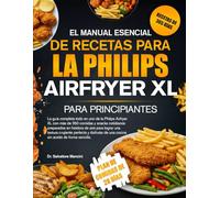 EL MANUAL ESENCIAL DE RECETAS PARA LA PHILIPS AIRFRYER XL PARA PRINCIPIANTES: La guía completa todo en uno de la Philips Airfryer XL con más de 350 ... para lograr una textura crujiente perfecta...