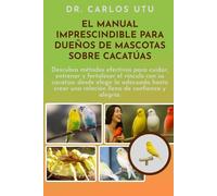 EL MANUAL IMPRESCINDIBLE PARA DUEÑOS DE MASCOTAS SOBRE CACATÚAS: Descubra métodos efectivos para cuidar, entrenar y fortalecer el vínculo con su ... una relación llena de confianza y alegría.