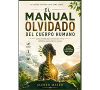 EL MANUAL OLVIDADO DEL CUERPO HUMANO: Guía sencilla para reconectar con la sabiduría natural de tu cuerpo