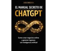 El Manual Secreto de ChatGPT para Crear Negocios Online: Cómo generar ingresos con inteligencia artificial, crear productos digitales y automatizar tu negocio desde cero
