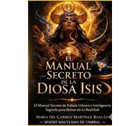 EL MANUAL SECRETO DE LA DIOSA ISIS: El Manual Secreto de Kábala Urbana e Inteligencia Sagrada para Reinar en tu Realidad