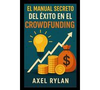 EL MANUAL SECRETO DEL ÉXITO EN EL CROWDFUNDING: La guía definitiva para convertir tus ideas en realidad con sitios de financiación colectiva