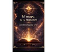 El mapa de tu propósito: Ejercicios prácticos para descubrir tu pasión, alinear tus valores y darle sentido a tu vida