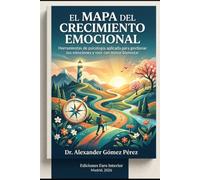 EL MAPA DEL CRECIMIENTO EMOCIONAL: Herramientas de psicología aplicada para gestionar tus emociones y vivir con mayor bienestar