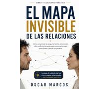 El mapa invisible de las relaciones: Cómo comprender el apego, las heridas emocionales y los conflictos de pareja para comunicarte mejor, poner límites y decidir sin perderte
