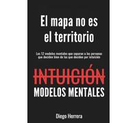 El mapa no es el territorio: Los 12 modelos mentales que separan a los operadores que deciden bien de los que deciden por intuición