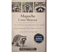 EL MAPACHE COMPLETO COMO MASCOTA: Manual del dueño responsable de mapaches: cuidado, nutrición, enriquecimiento, necesidades veterinarias y cómo construir un hogar seguro