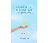 EL MARAVILLOSO PROCESO DE DEJAR DE FUMAR: UNA GUIA REAL PARA EMPODERARTE, CONFIAR EN TI Y LOGRARLO DE VERDAD