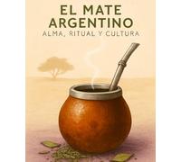 El Mate Argentino: Alma, Ritual y Cultura: Descubre la historia, filosofía y tradición detrás de la infusión que define la identidad argentina.