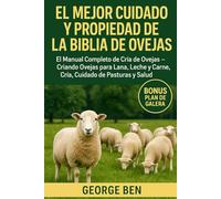 EL MEJOR CUIDADO Y PROPIEDAD DE LA BIBLIA DE OVEJAS: El Manual Completo de Cría de Ovejas - Criando Ovejas para Lana, Leche y Carne, Cría, Cuidado de Pasturas y Salud