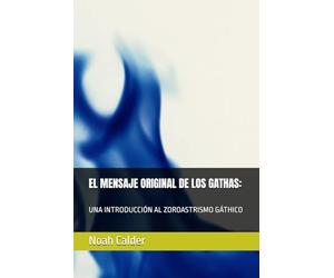 EL MENSAJE ORIGINAL DE LOS GATHAS:: UNA INTRODUCCIÓN AL ZOROASTRISMO GÁTHICO