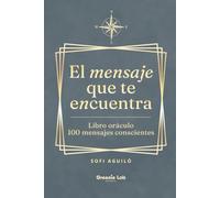 El mensaje que te encuentra: Un libro oráculo de 100 mensajes conscientes para abrir cuando necesites guía, claridad o inspiración