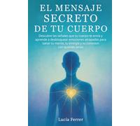 El Mensaje Secreto de Tu Cuerpo: Descubre las señales que tu cuerpo te envía y aprende a desbloquear emociones atrapadas para sanar tu mente, tu energía y tu conexión con quienes amas: (Sanar Trauma)