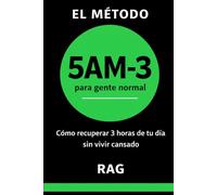 EL MÉTODO 5AM-3 PARA GENTE NORMAL: Cómo recuperar 3 horas de tu día sin vivir cansado