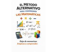 El Método Alternativo para Comprender las Matemáticas:: Deja de memorizar. Empieza a comprender.