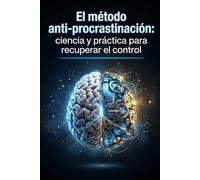 El método anti-procrastinación: ciencia y práctica para recuperar el control