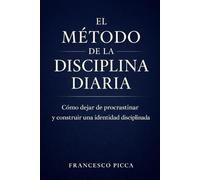 EL MÉTODO DE LA DISCIPLINA DIARIA: Cómo dejar de procrastinar y construir la mejor versión de ti mismo