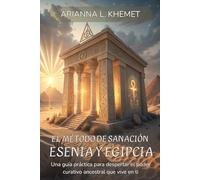 EL MÉTODO DE SANACIÓN ESENIA Y EGIPCIA. Sana tu energía. Recupera tu esencia. Una guía práctica para despertar el poder curativo que vive en ti: ... para sanar cuerpo, alma y conciencia.