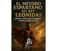 EL MÉTODO ESPARTANO DEL REY LEÓNIDAS: PIENSA COMO UN GUERRERO, MANDA COMO UN REY