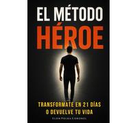 EL MÉTODO HÉROE: Transfórmate en 21 Días o Devuelve Tu Vida