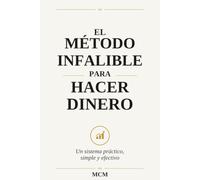 EL METODO INFALIBLE PARA HACER DINERO: Un sistema práctico, simple y efectivo