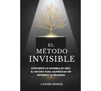 El Método Invisible: Convierte lo invisible en oro, el método para manifestar sin esfuerzo tu realidad