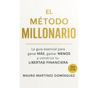 El Método MILLONARIO: La guía esencial para ganar MÁS, gastar MENOS y construir tu LIBERTAD FINANCIERA. (ACTUALIZADO 2025)