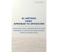 EL MÉTODO PARA APROBAR TU OPOSICIÓN: Cómo aplicar la neurociencia para aprobar tu oposición reduciendo horas de biblioteca.