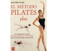 El metodo pilates plus / Jennifer Kries' Pilates Plus Method: Una combinacion unica de yoga, dance y pilates para la salud del cuerpo y de la mente / The Unique Combination of Yoga, Dance and Pilates
