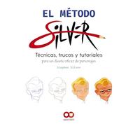El método Silver: Tecnicas, trucos y tutoriales para un diseño eficaz de personajes