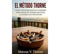 EL MÉTODO THORNE: Cómo reprogramar tu cerebro para dejar de fumar sin usar la fuerza de voluntad.