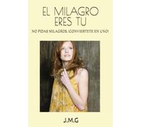 EL MILAGRO ERES TU: NO PIDAS MILAGROS, !CONVIERTETE EN UNO!