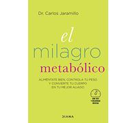 El milagro metabólico: Aliméntate bien, controla tu peso y convierte tu cuerpo en tu mejor aliado