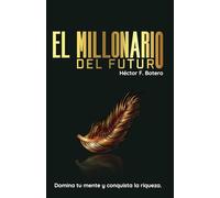 EL MILLONARIO DEL FUTURO: Domina tu mente y conquista la riqueza