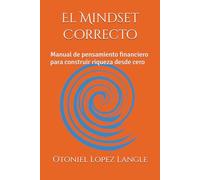 El Mindset Correcto: Manual de pensamiento financiero para construir riqueza desde cero