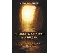 El modelo original de la Iglesia: Principios bíblicos para edificar una Iglesia santa