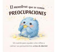 El monstruo que se comía preocupaciones: Un cuento para ayudar a los niños a calmar sus pensamientos antes de dormir